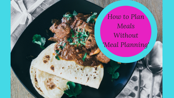 How to Plan Meals Without 'Meal Planning'